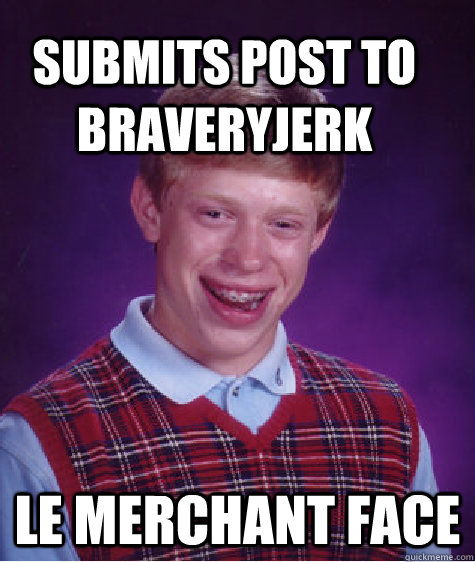 submits post to braveryjerk le merchant face  Bad Luck Brain