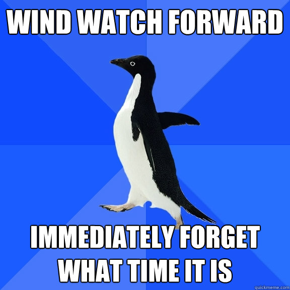 Wind watch forward Immediately forget what time it is  Socially Awkward Penguin