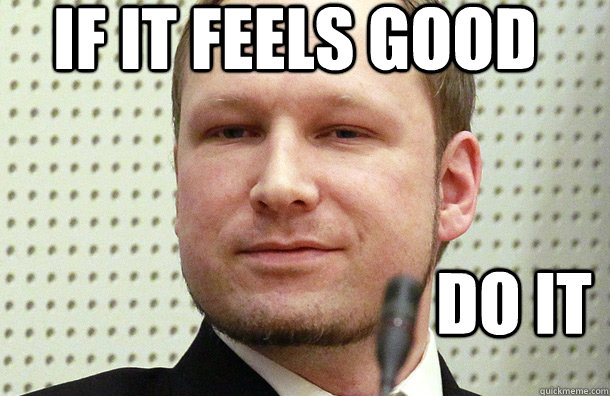 If it feels good do it - If it feels good do it  Anders Breivik