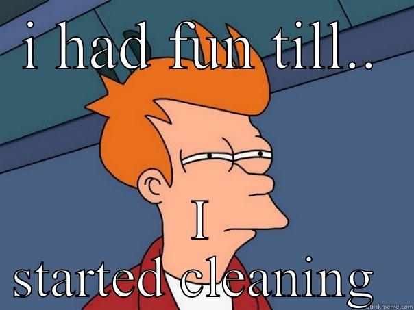 I HAD FUN TILL.. I STARTED CLEANING  Futurama Fry