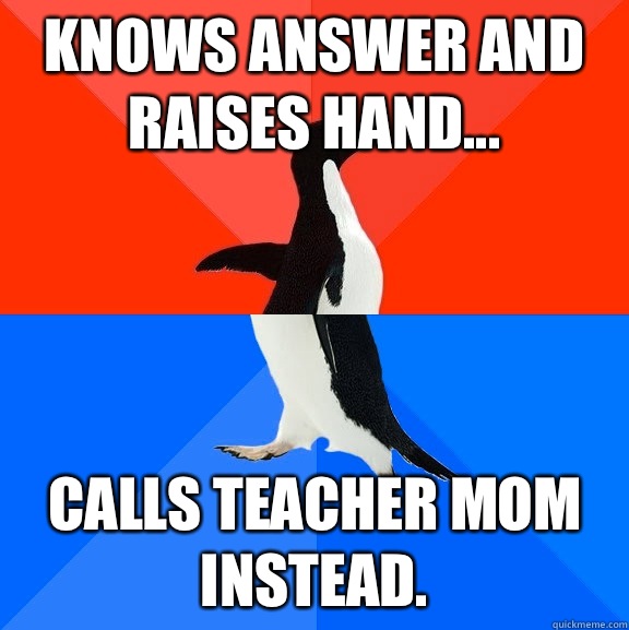 Knows answer and raises hand... Calls teacher mom instead.  Socially Awesome Awkward Penguin
