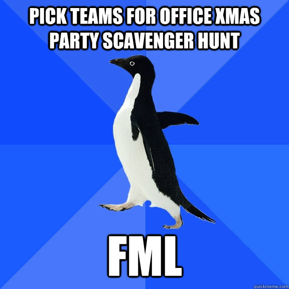 PICK TEAMS FOR OFFICE XMAS PARTY SCAVENGER HUNT FML  Socially Awkward Penguin