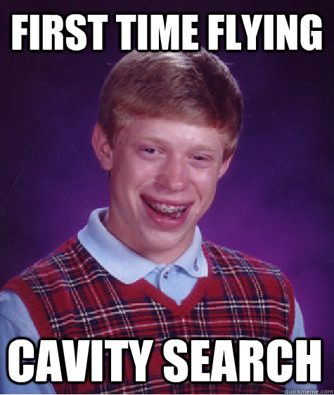 First time flying cavity search  Bad Luck Brian