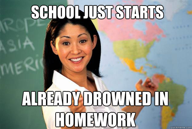 School just starts already drowned in homework  Unhelpful High School Teacher