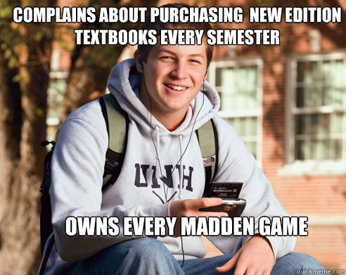 Complains about purchasing  new edition textbooks every semester Owns every madden game  College Freshman