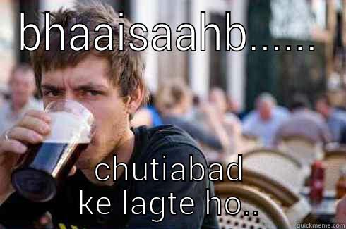 BHAAISAAHB...... CHUTIABAD KE LAGTE HO.. Lazy College Senior