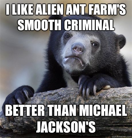 I like Alien Ant Farm's Smooth criminal  Better than Michael Jackson's - I like Alien Ant Farm's Smooth criminal  Better than Michael Jackson's  Confession Bear