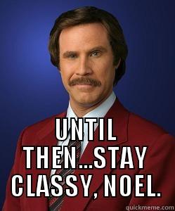 stay classy noel -  UNTIL THEN...STAY CLASSY, NOEL. Misc