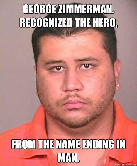 George Zimmerman. Recognized the hero, from the name ending in man.  ASSHOLE George Zimmerman