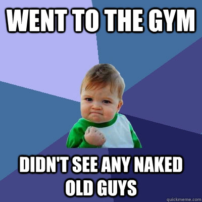 Went to the gym Didn't see any naked old guys - Went to the gym Didn't see any naked old guys  Success Kid