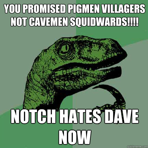 YOU PROMISED PIGMEN VILLAGERS NOT CAVEMEN SQUIDWARDS!!!! Notch hates dave now - YOU PROMISED PIGMEN VILLAGERS NOT CAVEMEN SQUIDWARDS!!!! Notch hates dave now  Philosoraptor