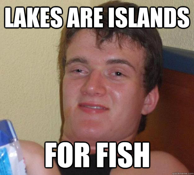Lakes are islands for fish  10 Guy