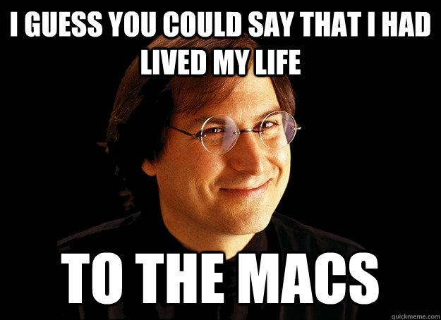 I guess you could say that i had lived my life to the macs - I guess you could say that i had lived my life to the macs  Bad Pun Steve Jobs