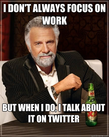 I don't always focus on work But when I do, I talk about it on Twitter  The Most Interesting Man In The World
