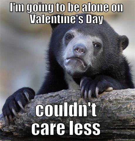 I'M GOING TO BE ALONE ON VALENTINE'S DAY COULDN'T CARE LESS Confession Bear