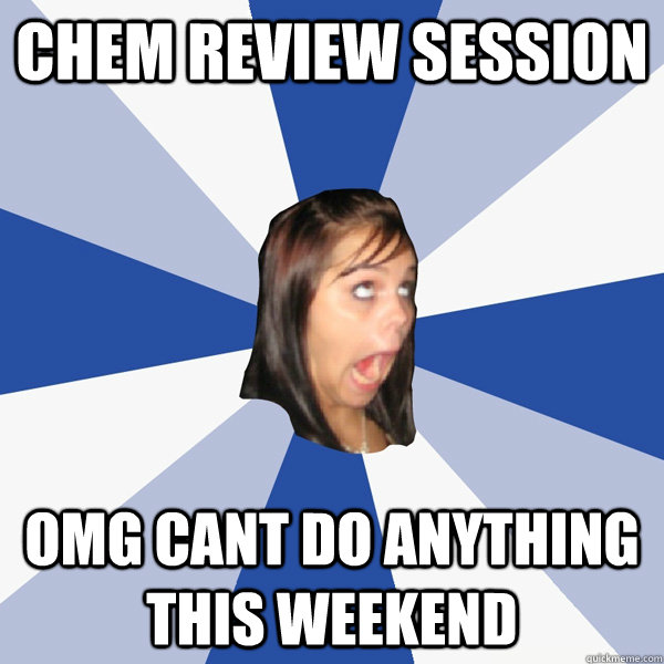 Chem review session  omg Cant do anything this weekend  Annoying Facebook Girl