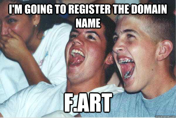 I'm going to register the domain name F.art  Immature Highschoolers