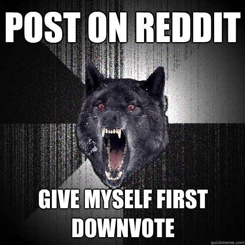 Post on reddit GIVE MYSELF FIRST DOWNVOTE  Insanity Wolf