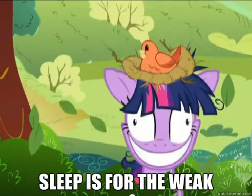  Sleep is for the weak  -  Sleep is for the weak   Insane Twilight Sparkle