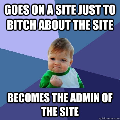 Goes on a site Just to bitch about the site Becomes the admin of the site  Success Kid