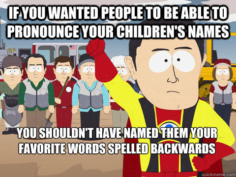 If you wanted people to be able to pronounce your children's names you shouldn't have named them your favorite words spelled backwards - If you wanted people to be able to pronounce your children's names you shouldn't have named them your favorite words spelled backwards  Captain Hindsight