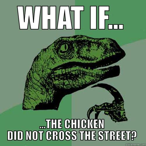 WHAT IF... ...THE CHICKEN DID NOT CROSS THE STREET? Philosoraptor
