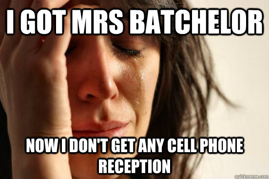 I got Mrs Batchelor Now I don't get any cell phone reception  First World Problems