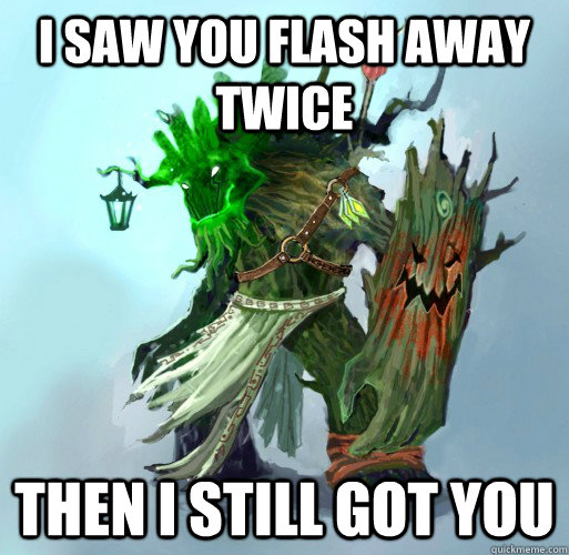 i saw you flash away twice then I still got you  Maokai the Mad
