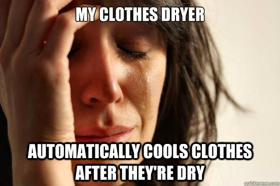 my clothes dryer automatically cools clothes after they're dry  First World Problems