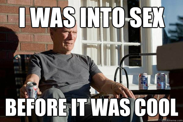 I was into sex  before it was cool - I was into sex  before it was cool  Feels Old Man