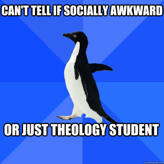 Can't tell if socially awkward or just theology student  Socially Awkward Penguin