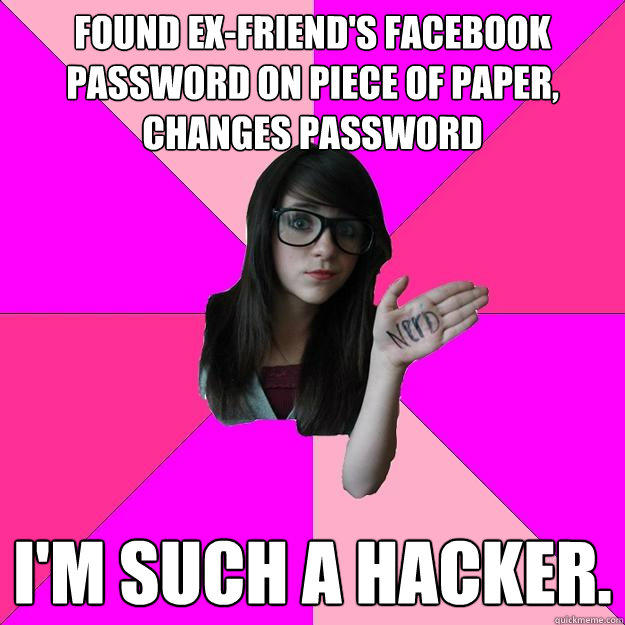 found ex-friend's facebook password on piece of paper, changes password I'm such a hacker.  