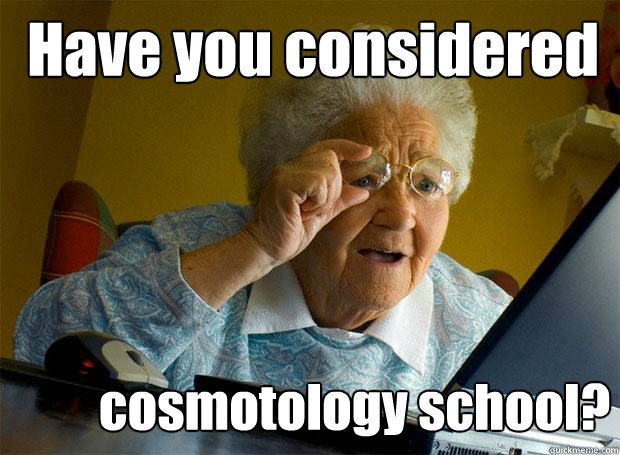 Have you considered cosmotology school?  Grandma finds the Internet
