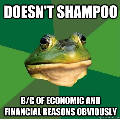 Doesn't Shampoo B/c of Economic and Financial Reasons Obviously  Foul Bachelor Frog