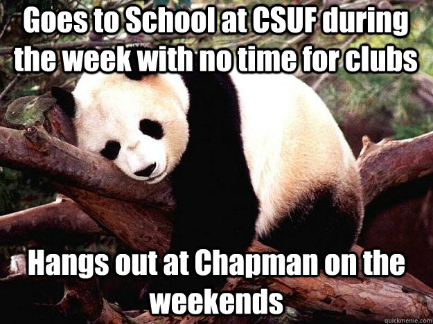Goes to School at CSUF during the week with no time for clubs Hangs out at Chapman on the weekends - Goes to School at CSUF during the week with no time for clubs Hangs out at Chapman on the weekends  Procrastination Panda