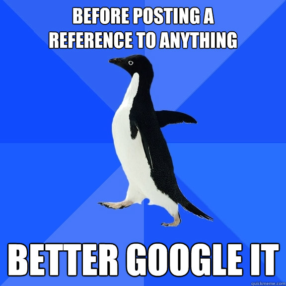 Before posting a                reference to anything better google it  Socially Awkward Penguin