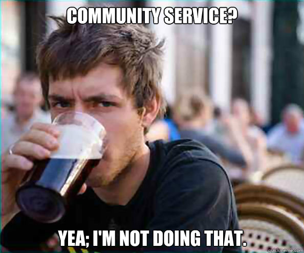 Community Service? Yea; I'm not doing that.  Lazy College Senior
