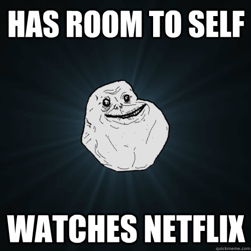 has room to self watches netflix  Forever Alone