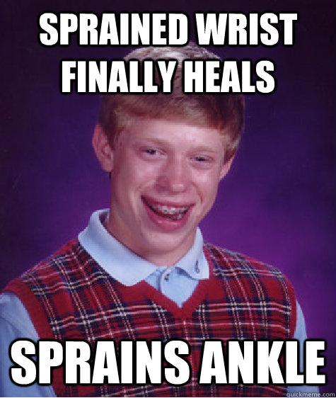 sprained wrist finally heals sprains ankle - sprained wrist finally heals sprains ankle  Bad Luck Brian