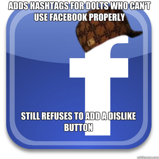 Adds hashtags for dolts who can't use facebook properly Still refuses to add a dislike button  Scumbag Facebook