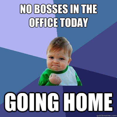 no bosses in the
office today going home  Success Kid