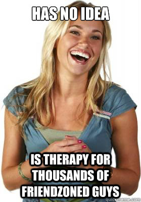 has no idea is therapy for thousands of friendzoned guys   Friend Zone Fiona