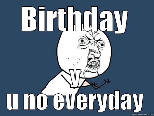 BIRTHDAY Y U NO EVERYDAY Y U No