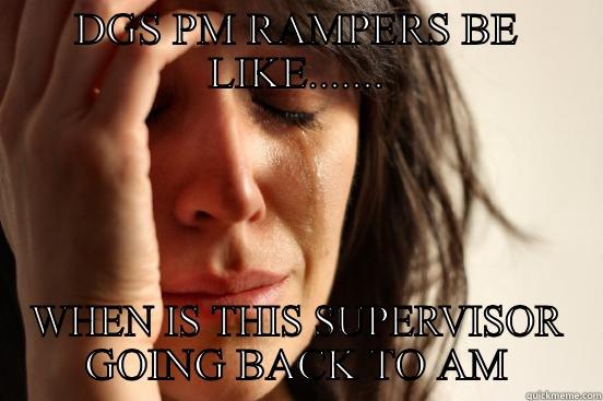 DGS PM RAMPERS BE LIKE....... WHEN IS THIS SUPERVISOR GOING BACK TO AM First World Problems