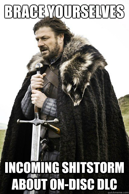 Brace yourselves incoming shitstorm about on-disc dlc  Brace yourself school