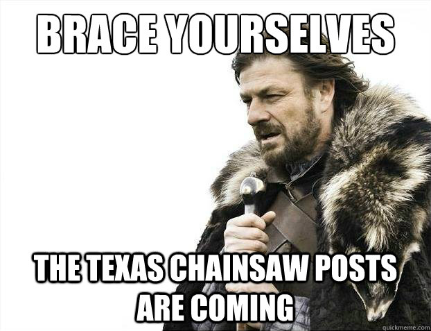 Brace Yourselves the texas chainsaw posts are coming  2012 brace yourself