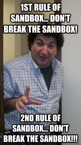 1st rule of sandbox... don't break the sandbox! 2nd rule of sandbox... don't break the sandbox!!!  Overoptimistic Product Manager