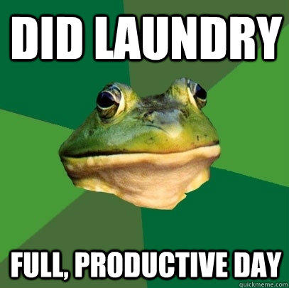 did laundry full, productive day  Foul Bachelor Frog