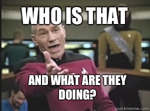 Who is that And what are they doing?  Annoyed Picard