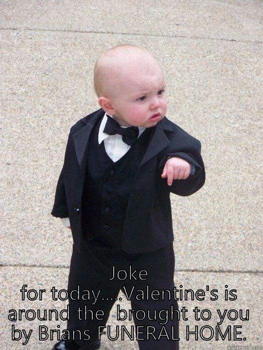  JOKE FOR TODAY.....VALENTINE'S IS AROUND THE  BROUGHT TO YOU BY BRIANS FUNERAL HOME. Baby Godfather